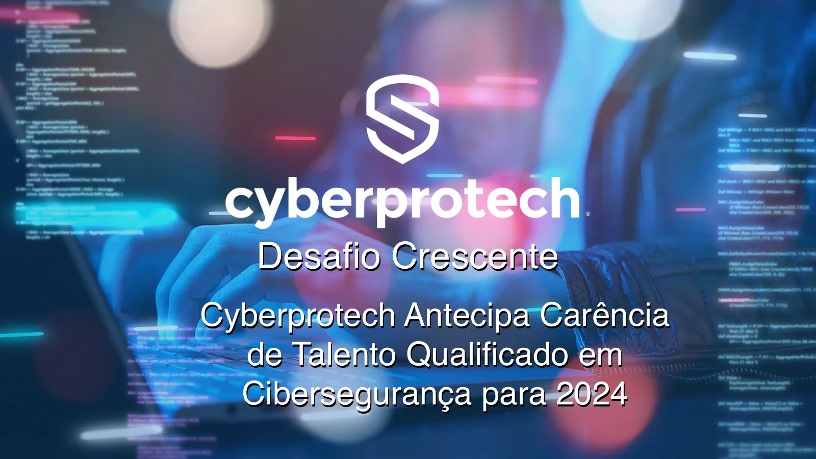 Desafio crescente: Cyberprotech antecipa escassez de talento qualificado em cibersegurança para 2024