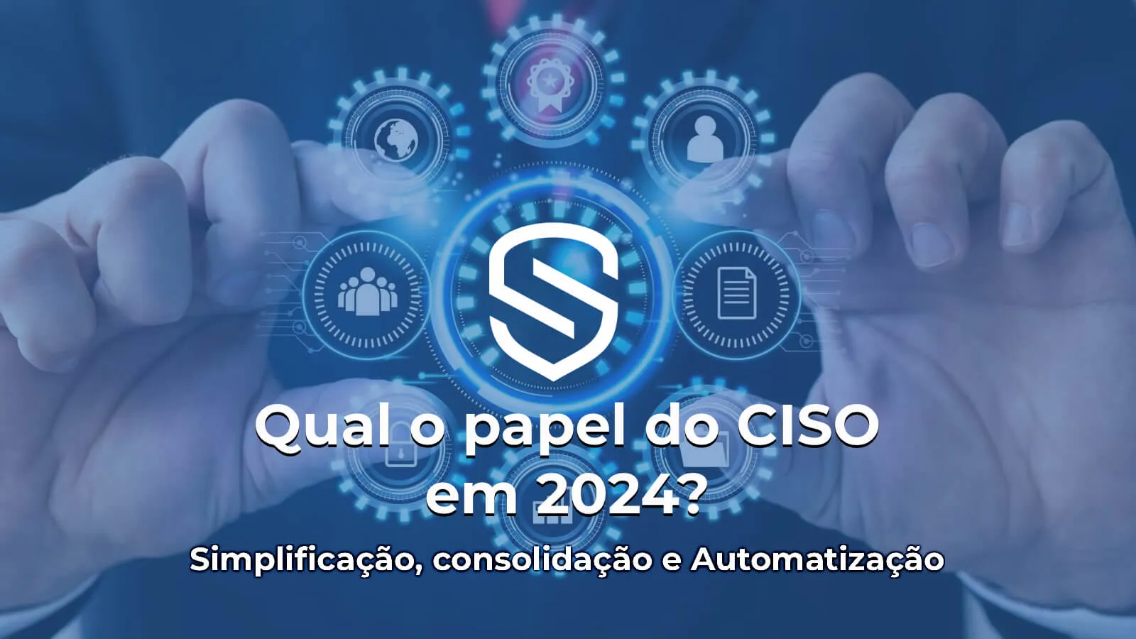 Capa do artigo: Qual será o papel do CISO em 2024? - Simplificação, consolidação e automação